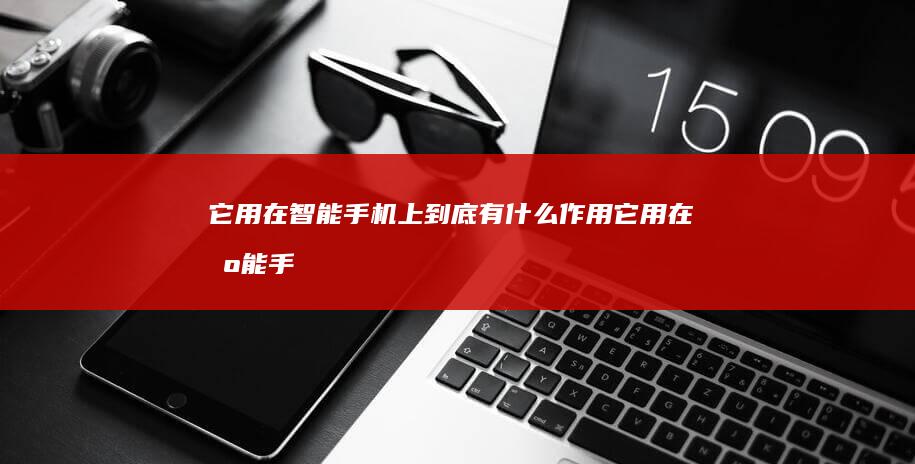 它用在智能手机上到底有什么作用-它用在智能手机上到底有什么作用-啥是陀螺仪-什么是智能手机-啥是陀螺仪